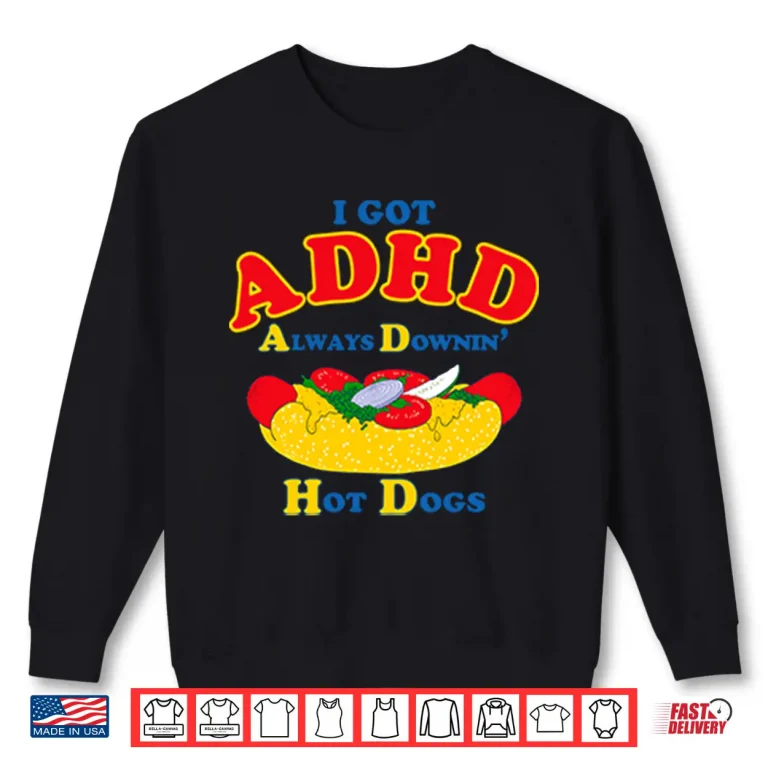 Sweatshirt I Got ADHD Always Downin Hot Dogs Shirt
