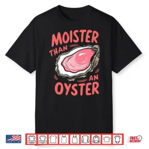 Moister Than An Oyster Shirt