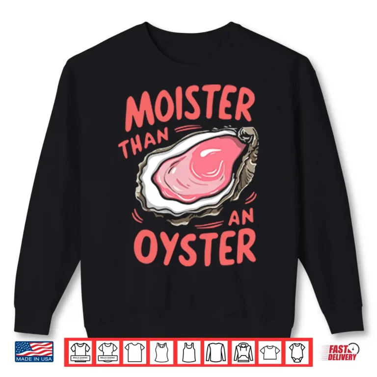 Sweatshirt Moister Than An Oyster Shirt