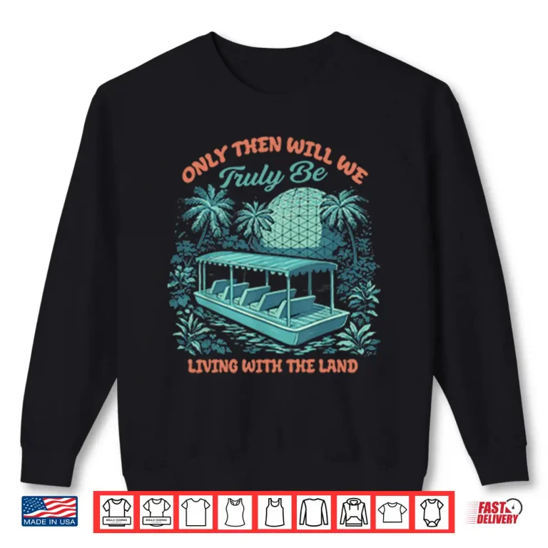 Sweatshirt Only Then Will We Truly Be Living With The Land Shirt
