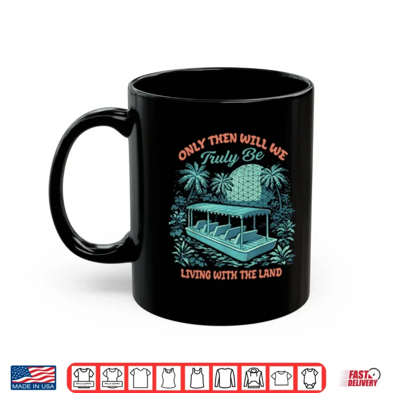 Mug Only Then Will We Truly Be Living With The Land Shirt