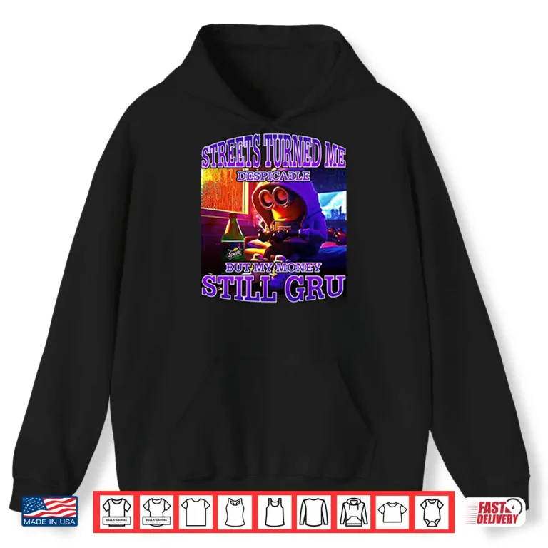Hoodie Streets Turned Me Despicable But My Money Still Gru Minion Shirt