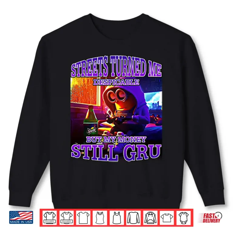 Sweatshirt Streets Turned Me Despicable But My Money Still Gru Minion Shirt
