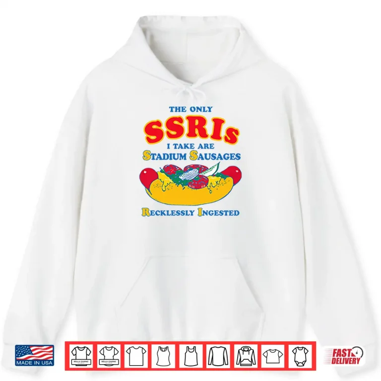 Hoodie The Only SSRIs I Take Are Stadium Sausages Recklessly Ingested Shirt