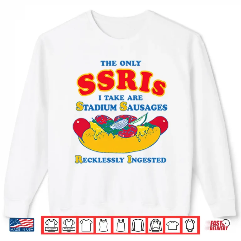 Sweatshirt The Only SSRIs I Take Are Stadium Sausages Recklessly Ingested Shirt