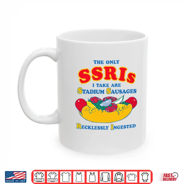 Mug The Only SSRIs I Take Are Stadium Sausages Recklessly Ingested Shirt