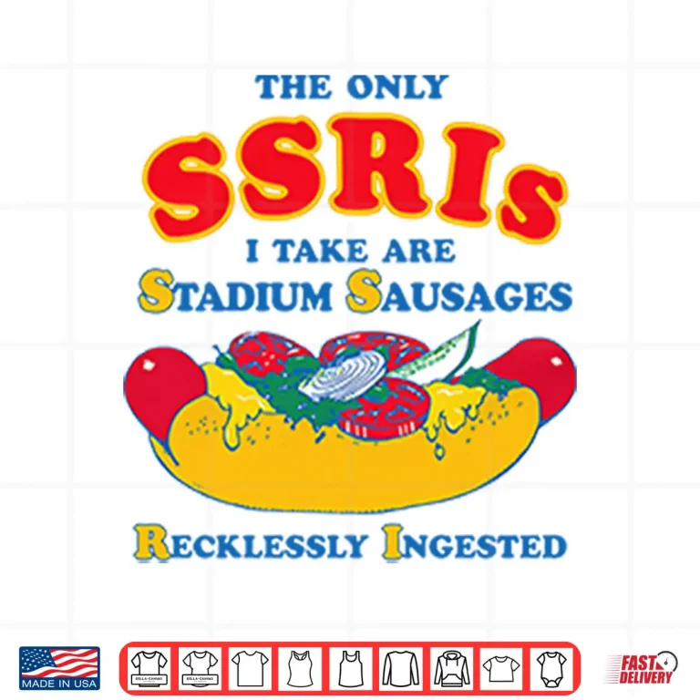 Design The Only SSRIs I Take Are Stadium Sausages Recklessly Ingested Shirt