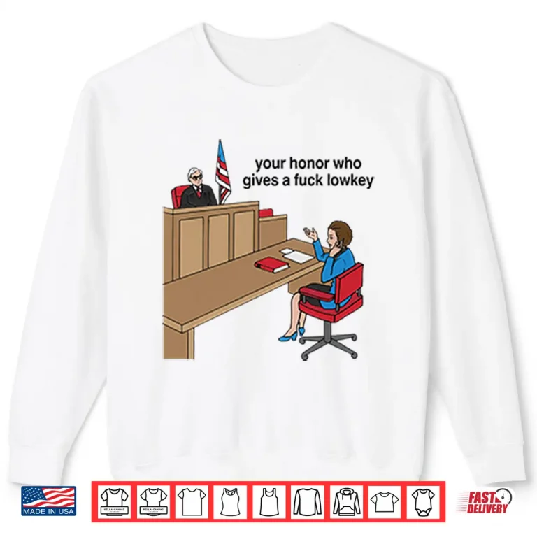Sweatshirt Your Honor Who Gives A Fuck Lowkey Shirt
