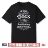 A Day Without Dogs Is Like Just Kidding I Have No Idea Funny Shirt