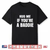 I Need A Hug Me If You’Re A Baddie Funny Saying Quote Shirt