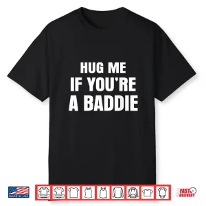 I Need A Hug Me If You’Re A Baddie Funny Saying Quote Shirt