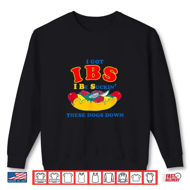 Sweatshirt I Got IBS. I Be Suckin The Dogs Down Shirt