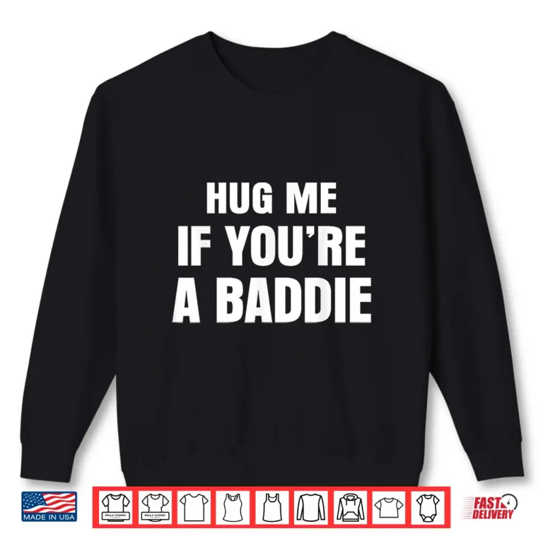 Sweatshirt I Need A Hug Me If Youre A Baddie Funny Saying Quote Shirt