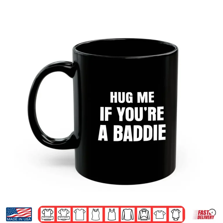 Mug I Need A Hug Me If Youre A Baddie Funny Saying Quote Shirt