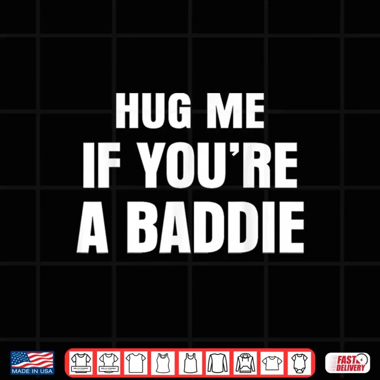 Design I Need A Hug Me If Youre A Baddie Funny Saying Quote Shirt