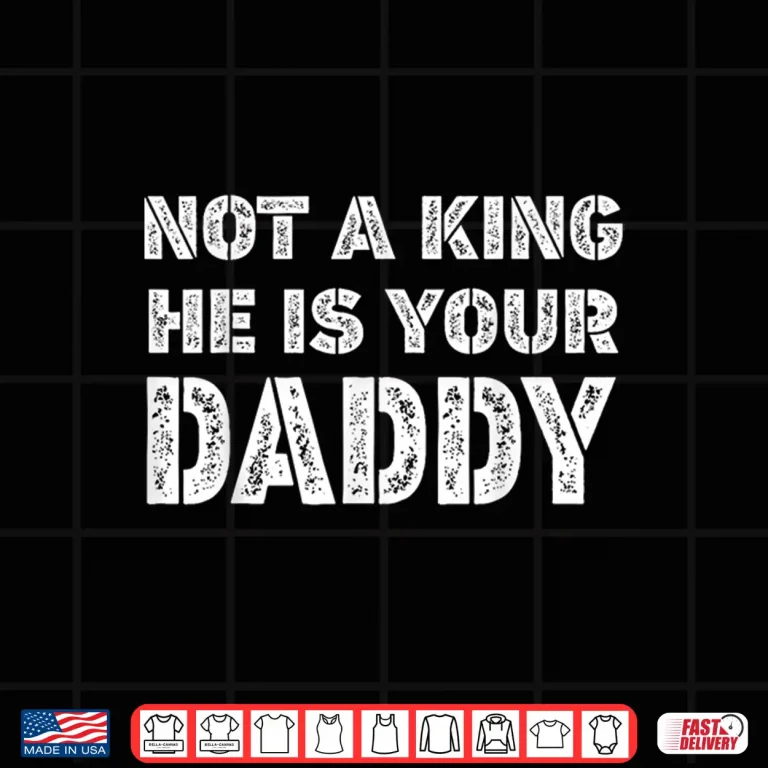 Design Not a King he is Your Daddy Funny Quote Shirt
