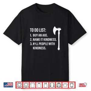 To Do List Buy An Axe Name It Kindness People With Kindness Shirt
