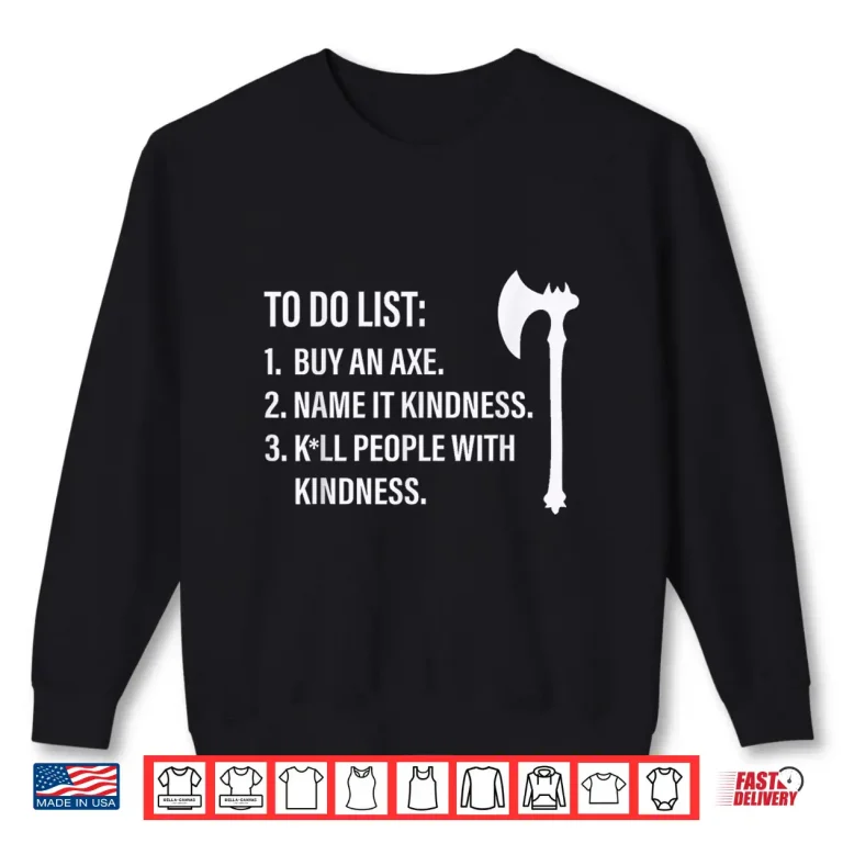 Sweatshirt To Do List Buy an Axe Name It Kindness People with Kindness Shirt