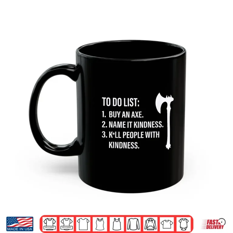 Mug To Do List Buy an Axe Name It Kindness People with Kindness Shirt