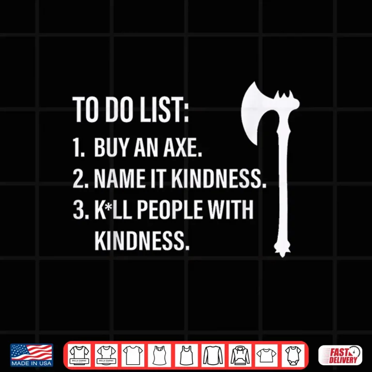 Design To Do List Buy an Axe Name It Kindness People with Kindness Shirt