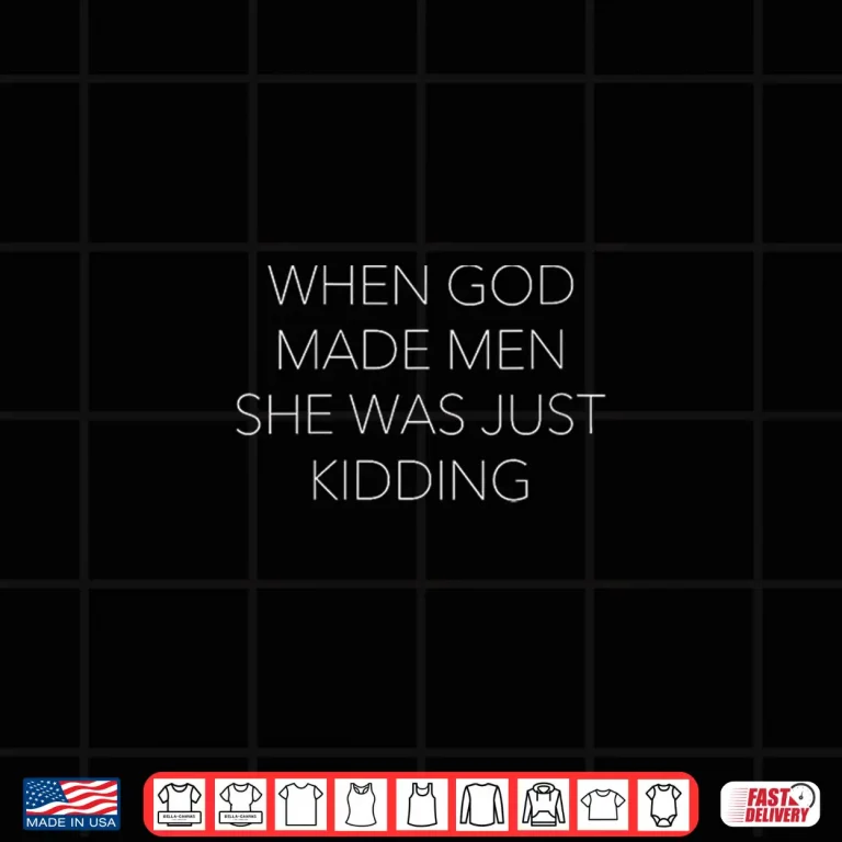 Design When God Made Men She was Just Kidding Funny Feminist Humor Shirt