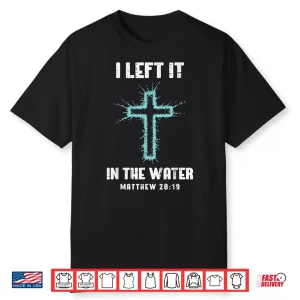 Baptism I Left It In The Water Cross Christian Women Men Kid Shirt