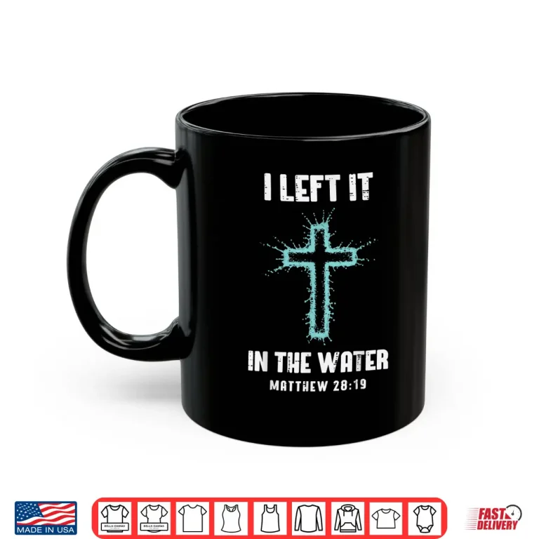 Mug Baptism I Left It in The Water Cross Christian Women Men Kid Shirt