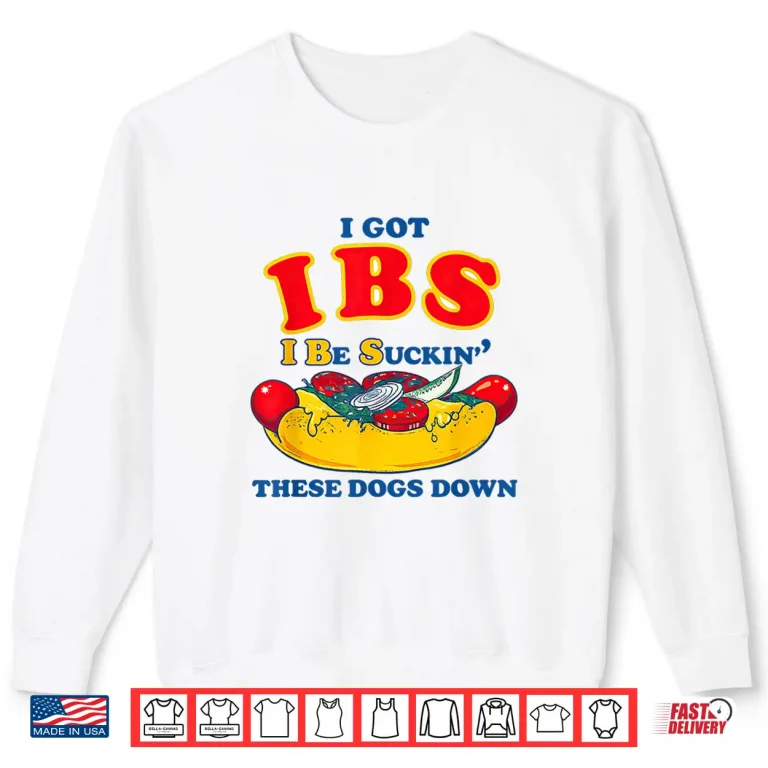 Sweatshirt I Got IBS I Be Suckin These Dogs Down Shirt Funny hot Dog Shirt