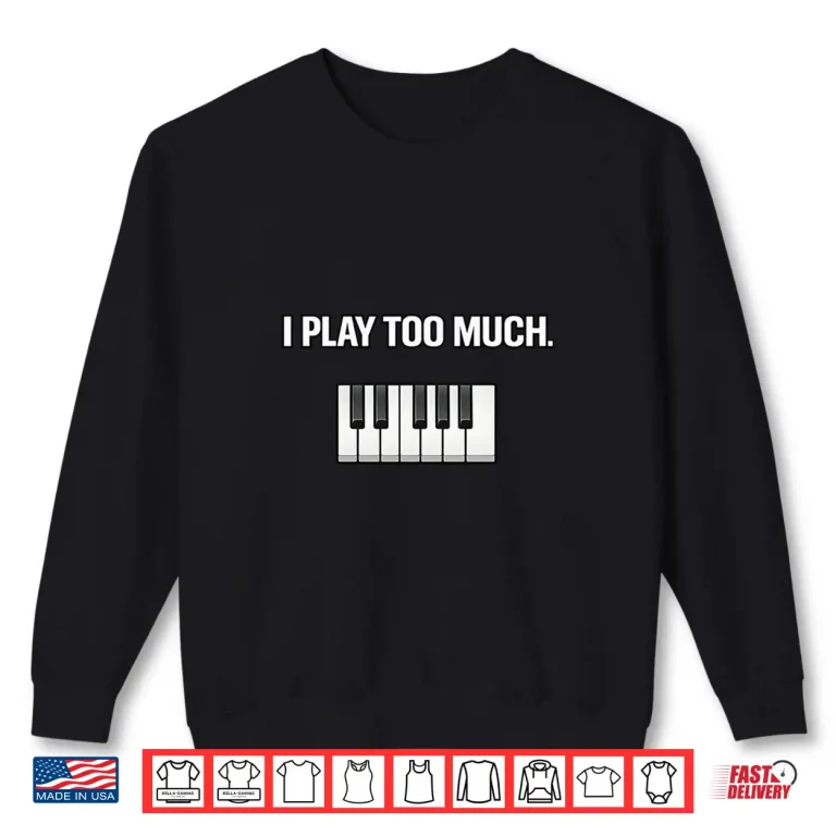Sweatshirt I Play Too Much Shirt