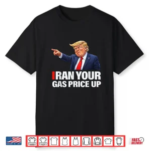 Iran Your Gas Price Up Funny Trump Political Parody Shirt