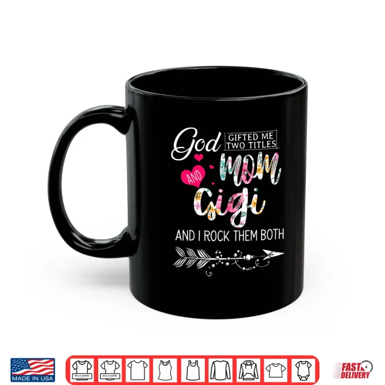 Mug God Gifted Me Two Titles Mom And Gigi Flower Mothers Day Shirt