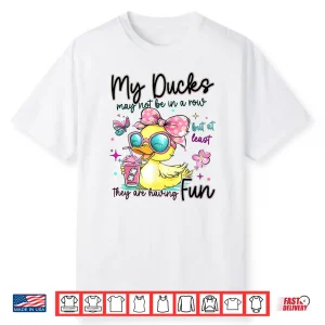 My Ducks May Not Be In A Row But At Least They Are Havingfun Shirt