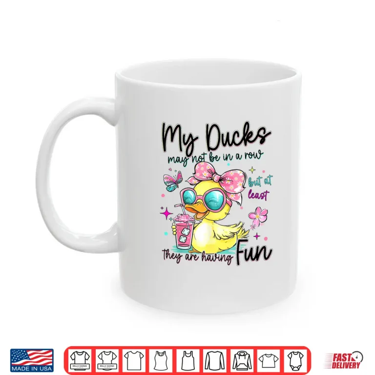 Mug My Ducks May Not Be in A Row But at Least They are HavingFun Shirt