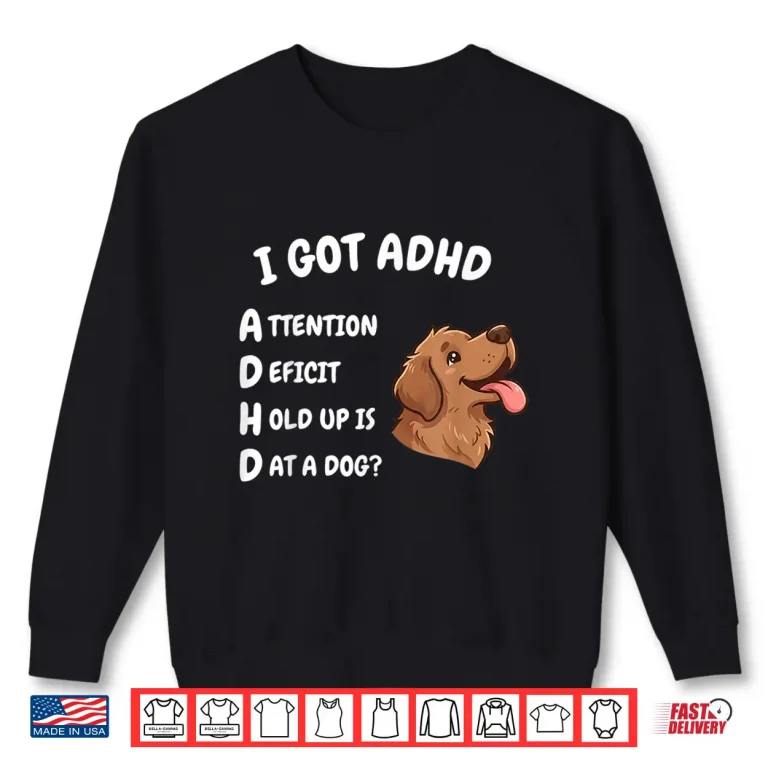 I Got Adhd Attention Deficit Hold Up Is Dat Dog Funny Dog Shirt 2 Sweatshirt I Got ADHD Attention Deficit Hold Up is Dat Dog Funny Dog Shirt