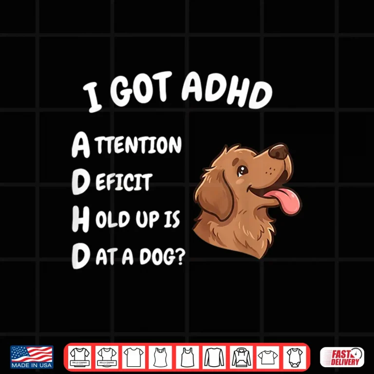 I Got Adhd Attention Deficit Hold Up Is Dat Dog Funny Dog Shirt 4 Design I Got ADHD Attention Deficit Hold Up is Dat Dog Funny Dog Shirt