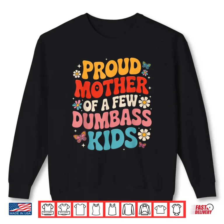 Sweatshirt Funny Mothers Day Quote Proud Mother Of A Few Dumbass Kids Shirt