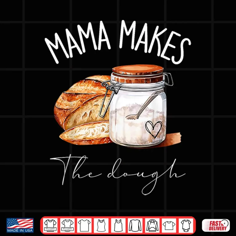 Design Mama Makes The Dough Sour Dough Bread Homemade Mom Shirt