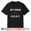 Mother’S Day Best Mom Ever My Mom Is The G.O.A.T Shirt