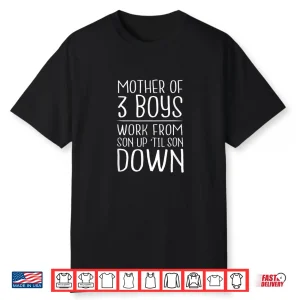 Mother Of 3 Boys Work From Son Up Til Son Down Mom Shirt Shirt