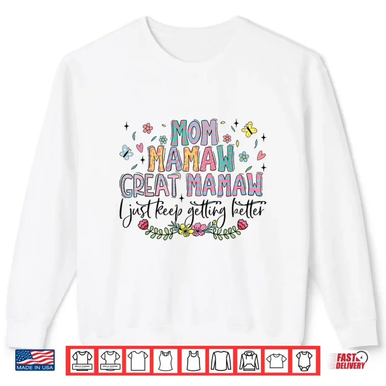 Mom Mamaw Great Mamaw I Just Keep Getting Better Mothers Day Shirt 2 Sweatshirt Mom Mamaw Great Mamaw I Just Keep Getting Better Mothers Day Shirt