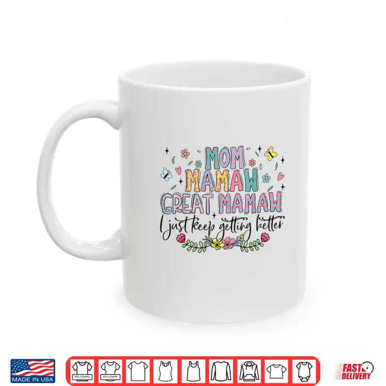 Mom Mamaw Great Mamaw I Just Keep Getting Better Mothers Day Shirt 3 Mug Mom Mamaw Great Mamaw I Just Keep Getting Better Mothers Day Shirt