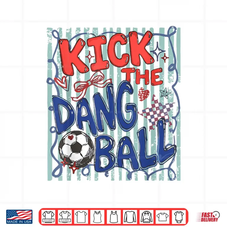 Design Kick The Dang Ball Soccer Ball Game Day Soccer Season Mens Shirt