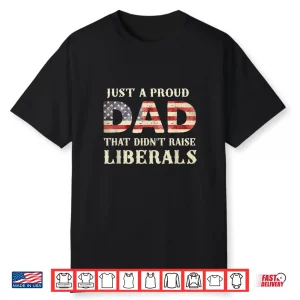 Just A Proud Dad That Didn’T Raise Liberals Father’S Day Shirt