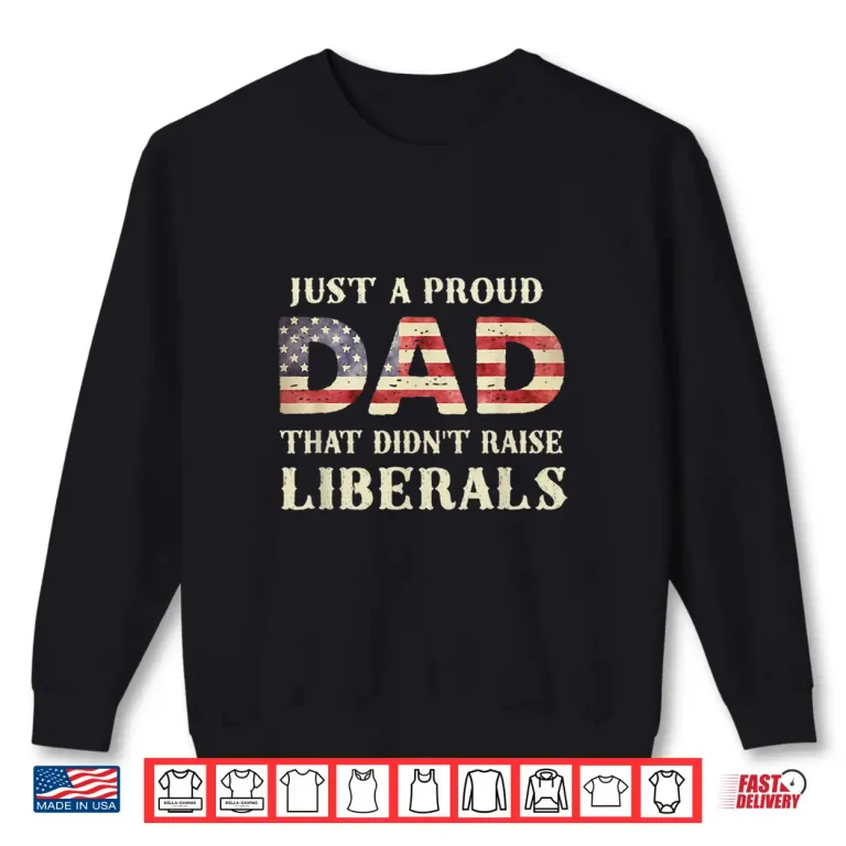 Sweatshirt Just A Proud Dad That Didnt Raise Liberals Fathers Day Shirt