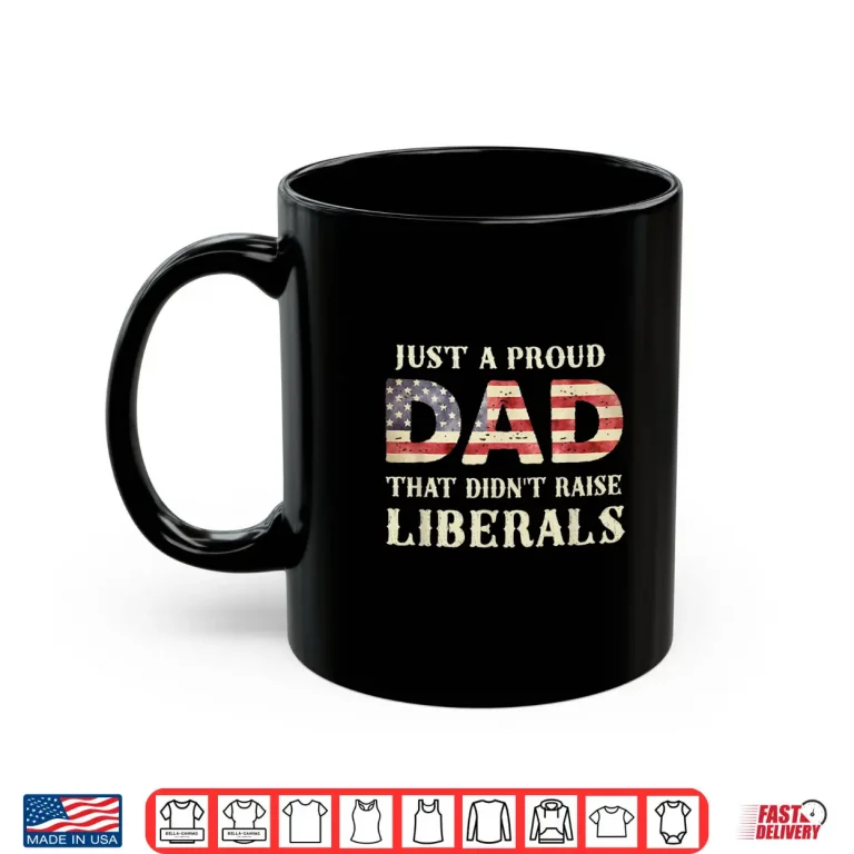 Mug Just A Proud Dad That Didnt Raise Liberals Fathers Day Shirt