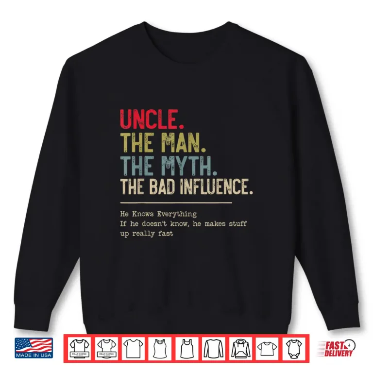 Sweatshirt Uncle The Man The Myth The Bad Influence He Knows Everything Shirt