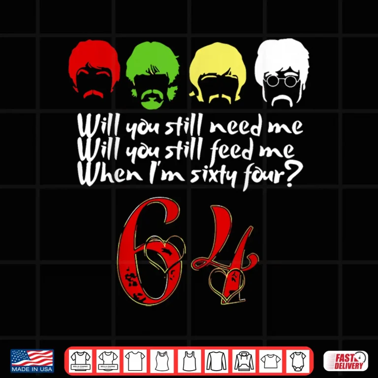 Design Will You Still Need Me feed me when Im 64 Fathers Day Shirt 1
