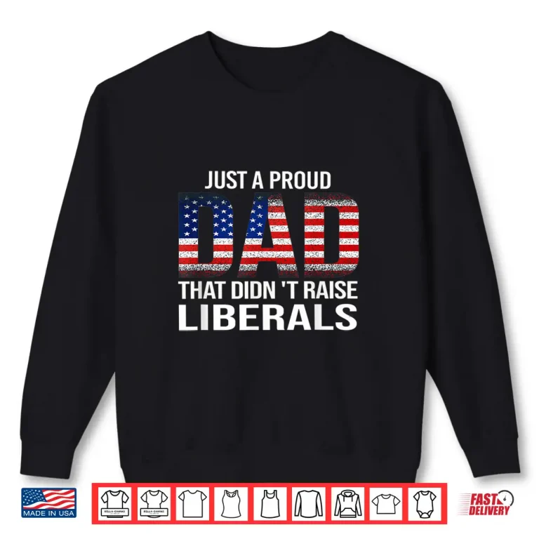 Sweatshirt Just A Proud Dad That Didnt Raise LiberalsFathers Day Shirt