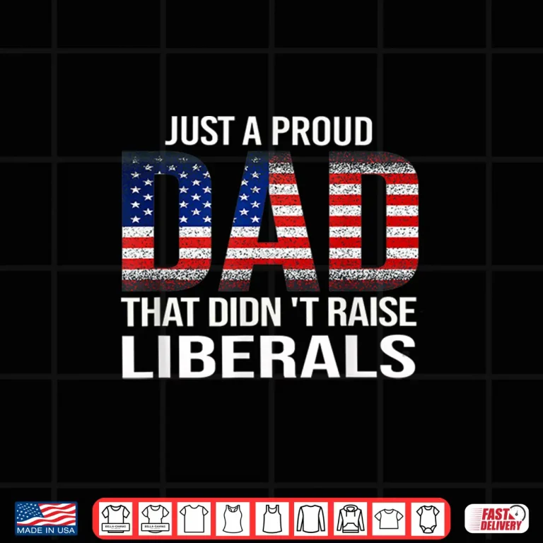 Design Just A Proud Dad That Didnt Raise LiberalsFathers Day Shirt