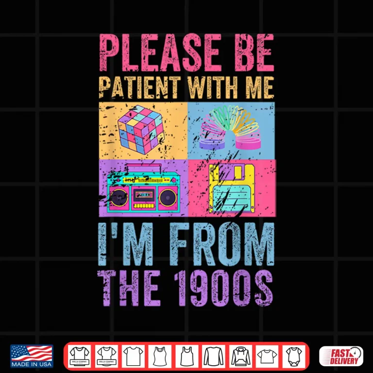 Design Please Be Patient With Me Im From The 1900s Vintage 1900s Shirt